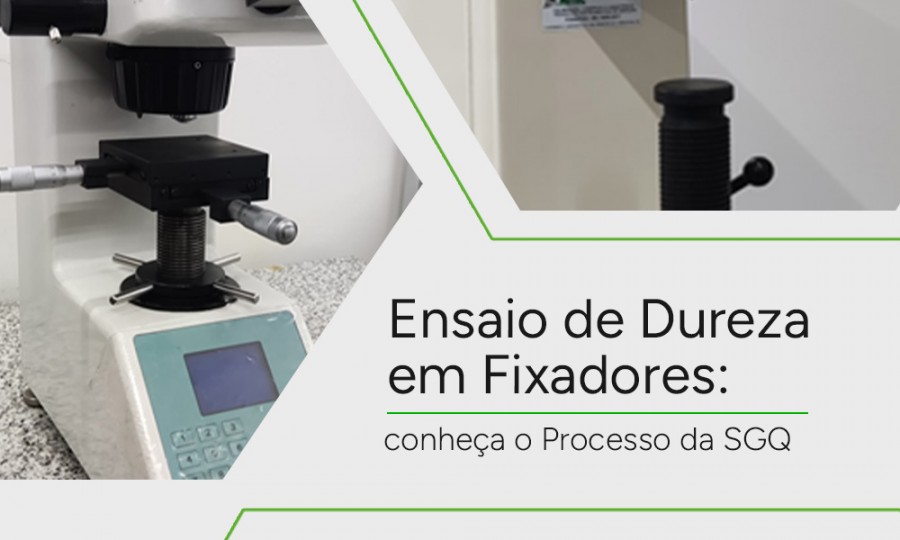 Ensaio de Dureza em Fixadores: conheça o Processo da SGQ